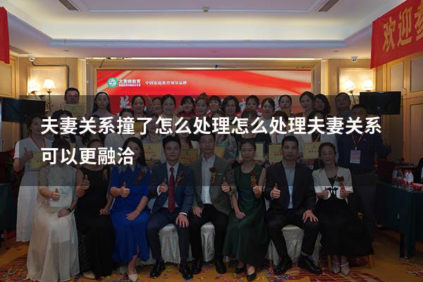 夫妻关系撞了怎么处理（怎么处理夫妻关系可以更融洽）