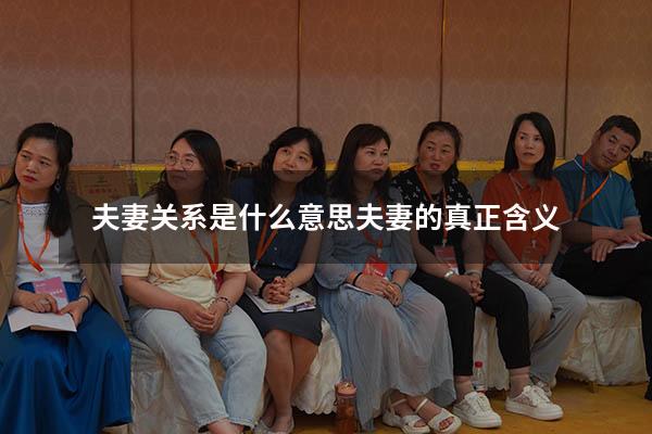 夫妻关系是什么意思（夫妻的真正含义）