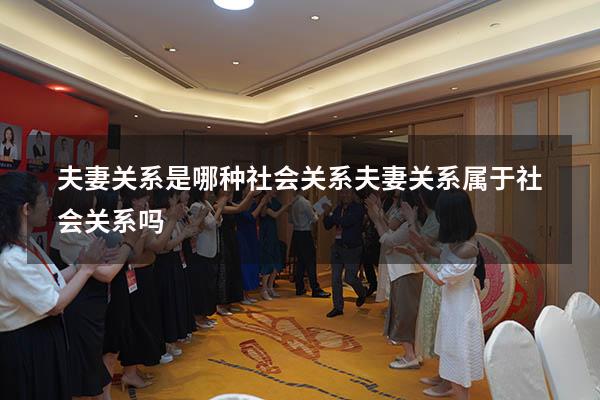 夫妻关系是哪种社会关系（夫妻关系属于社会关系吗）