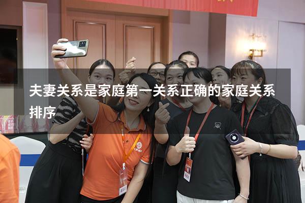 夫妻关系是家庭第一关系（正确的家庭关系排序）