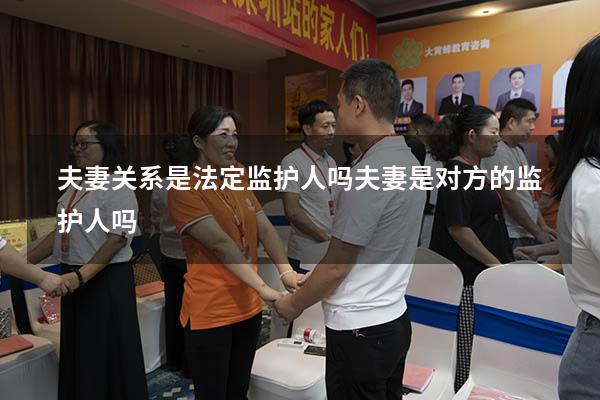 夫妻关系是法定监护人吗（夫妻是对方的监护人吗）
