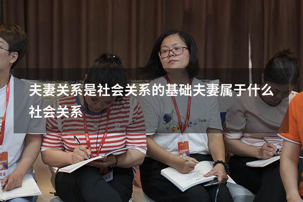夫妻关系是社会关系的基础（夫妻属于什么社会关系）