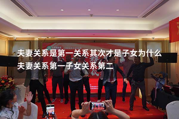 夫妻关系是第一关系其次才是子女（为什么夫妻关系第一,子女关系第二）