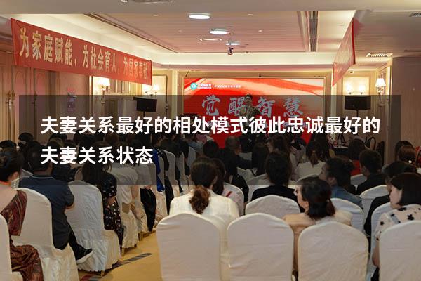 夫妻关系最好的相处模式彼此忠诚（最好的夫妻关系状态）