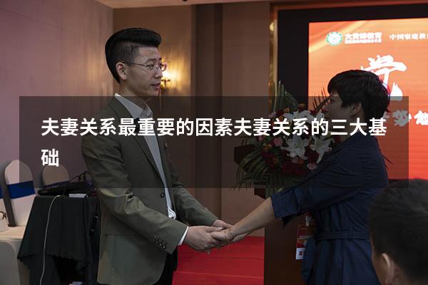 夫妻关系最重要的因素（夫妻关系的三大基础）