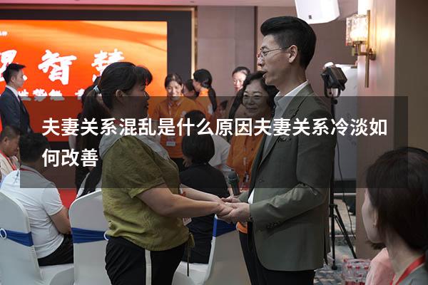 夫妻关系混乱是什么原因（夫妻关系冷淡如何改善）