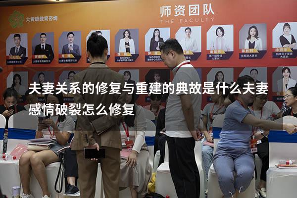 夫妻关系的修复与重建的典故是什么（夫妻感情破裂怎么修复）