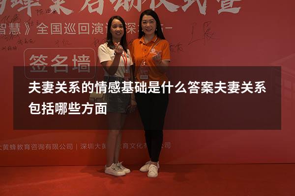 夫妻关系的情感基础是什么答案（夫妻关系包括哪些方面）
