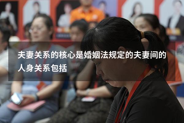 夫妻关系的核心是婚姻法规定的（夫妻间的人身关系包括）
