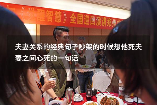 夫妻关系的经典句子吵架的时候想他死（夫妻之间心死的一句话）