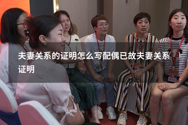 夫妻关系的证明怎么写（配偶已故夫妻关系证明）