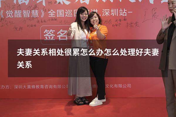 夫妻关系相处很累怎么办（怎么处理好夫妻关系）