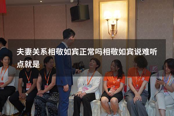 夫妻关系相敬如宾正常吗（相敬如宾说难听点就是）