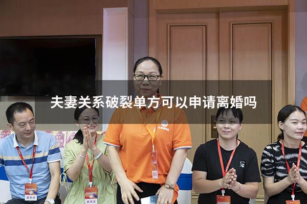 夫妻关系破裂单方可以申请离婚吗