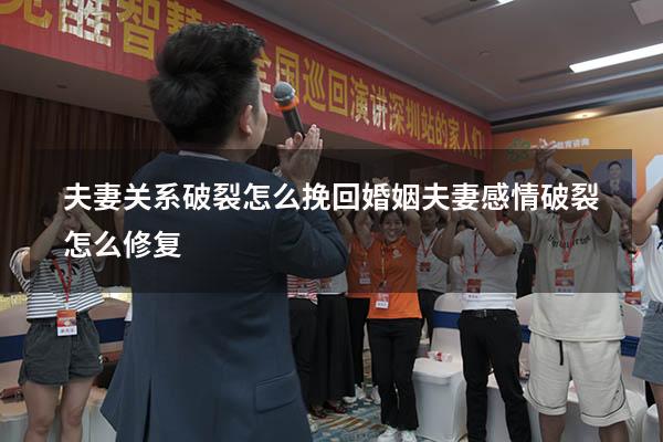 夫妻关系破裂怎么挽回婚姻（夫妻感情破裂怎么修复）