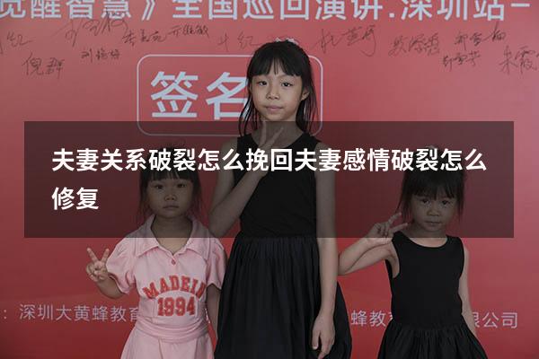 夫妻关系破裂怎么挽回（夫妻感情破裂怎么修复）