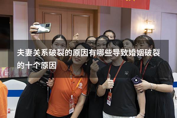 夫妻关系破裂的原因有哪些（导致婚姻破裂的十个原因）