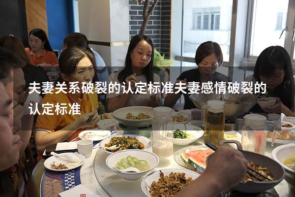 夫妻关系破裂的认定标准（夫妻感情破裂的认定标准）
