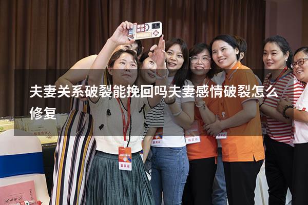 夫妻关系破裂能挽回吗（夫妻感情破裂怎么修复）