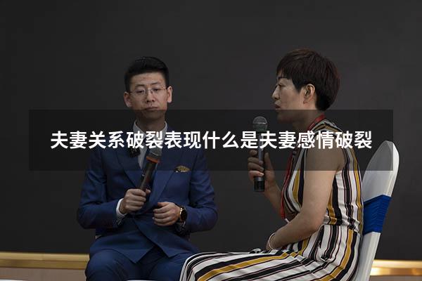 夫妻关系破裂表现（什么是夫妻感情破裂）