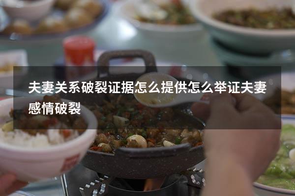 夫妻关系破裂证据怎么提供（怎么举证夫妻感情破裂）