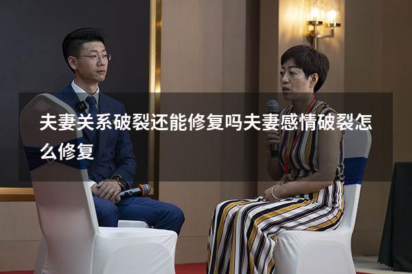 夫妻关系破裂还能修复吗（夫妻感情破裂怎么修复）