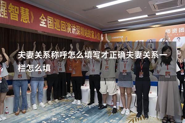 夫妻关系称呼怎么填写才正确（夫妻关系一栏怎么填）