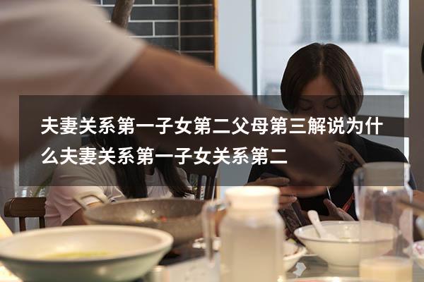夫妻关系第一子女第二父母第三解说（为什么夫妻关系第一,子女关系第二）