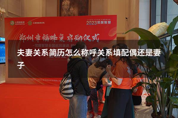 夫妻关系简历怎么称呼（关系填配偶还是妻子）