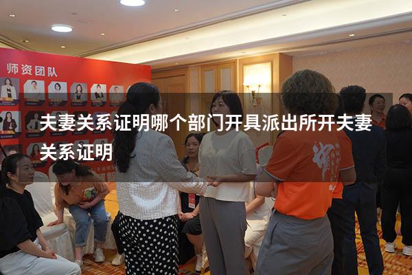 夫妻关系证明哪个部门开具（派出所开夫妻关系证明）