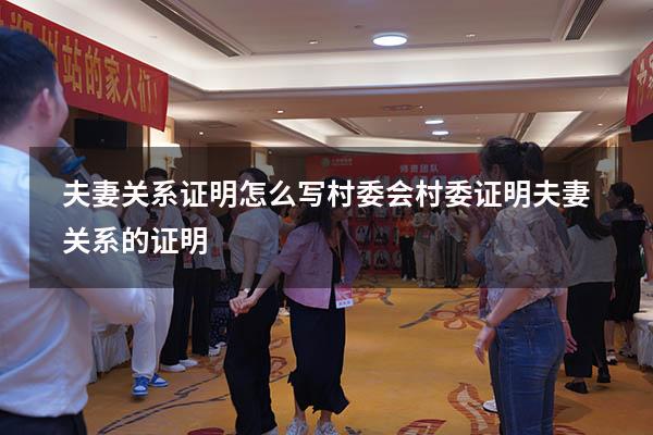 夫妻关系证明怎么写村委会（村委证明夫妻关系的证明）