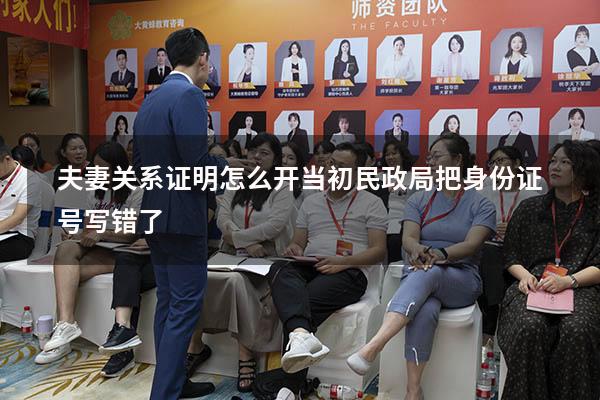 夫妻关系证明怎么开当初民政局把身份证号写错了