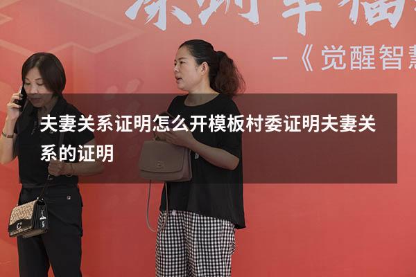 夫妻关系证明怎么开模板（村委证明夫妻关系的证明）