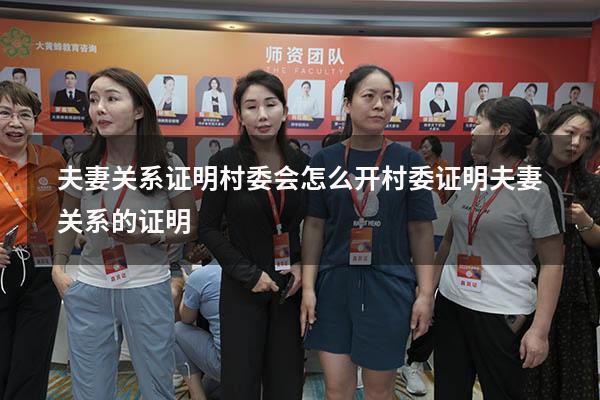 夫妻关系证明村委会怎么开（村委证明夫妻关系的证明）