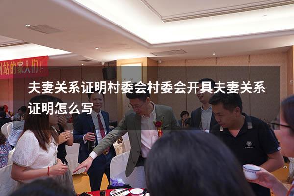 夫妻关系证明村委会（村委会开具夫妻关系证明怎么写）