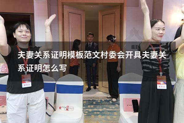 夫妻关系证明模板范文（村委会开具夫妻关系证明怎么写）