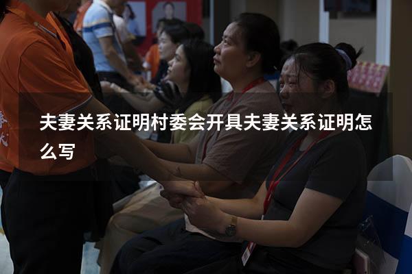 夫妻关系证明（村委会开具夫妻关系证明怎么写）