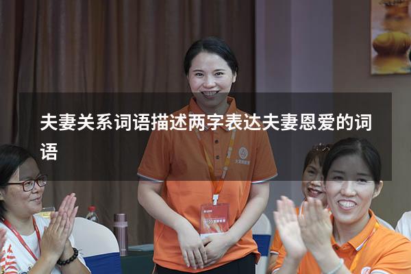 夫妻关系词语描述两字（表达夫妻恩爱的词语）