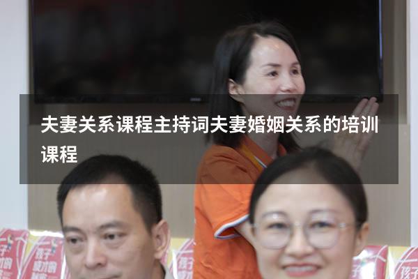 夫妻关系课程主持词（夫妻婚姻关系的培训课程）