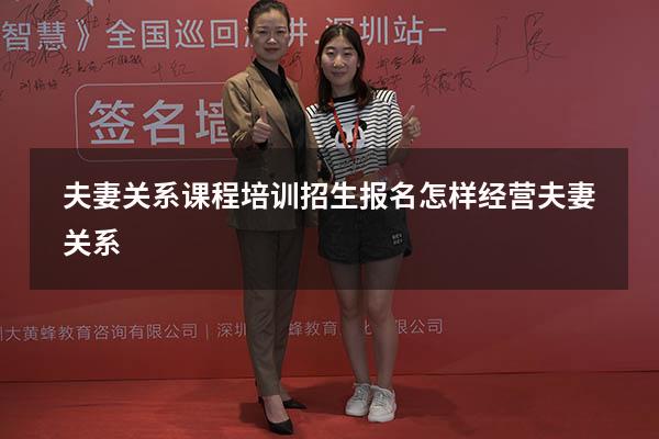 夫妻关系课程培训招生报名（怎样经营夫妻关系）
