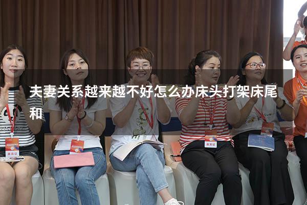 夫妻关系越来越不好怎么办床头打架床尾和