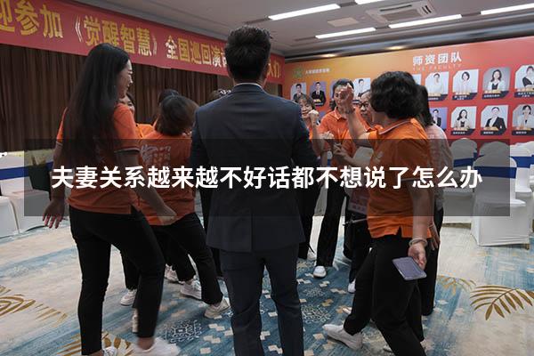 夫妻关系越来越不好话都不想说了怎么办