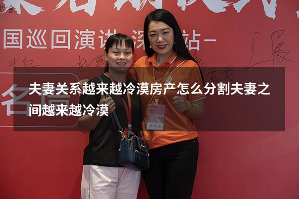 夫妻关系越来越冷漠房产怎么分割（夫妻之间越来越冷漠）