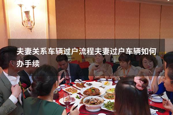 夫妻关系车辆过户流程（夫妻过户车辆如何办手续）