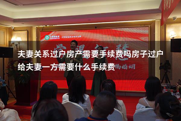 夫妻关系过户房产需要手续费吗（房子过户给夫妻一方需要什么手续费）