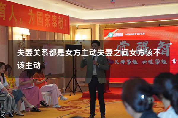 夫妻关系都是女方主动（夫妻之间女方该不该主动）