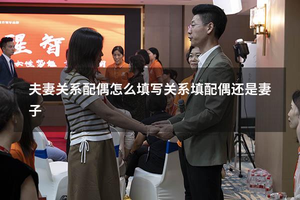 夫妻关系配偶怎么填写（关系填配偶还是妻子）