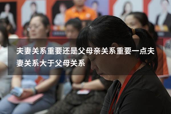 夫妻关系重要还是父母亲关系重要一点（夫妻关系大于父母关系）