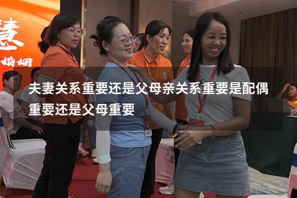 夫妻关系重要还是父母亲关系重要（是配偶重要还是父母重要）