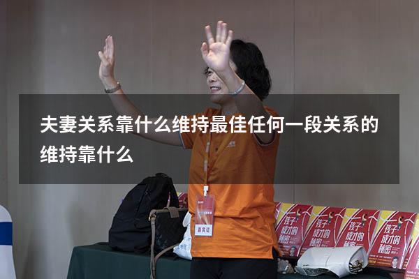 夫妻关系靠什么维持最佳（任何一段关系的维持靠什么）